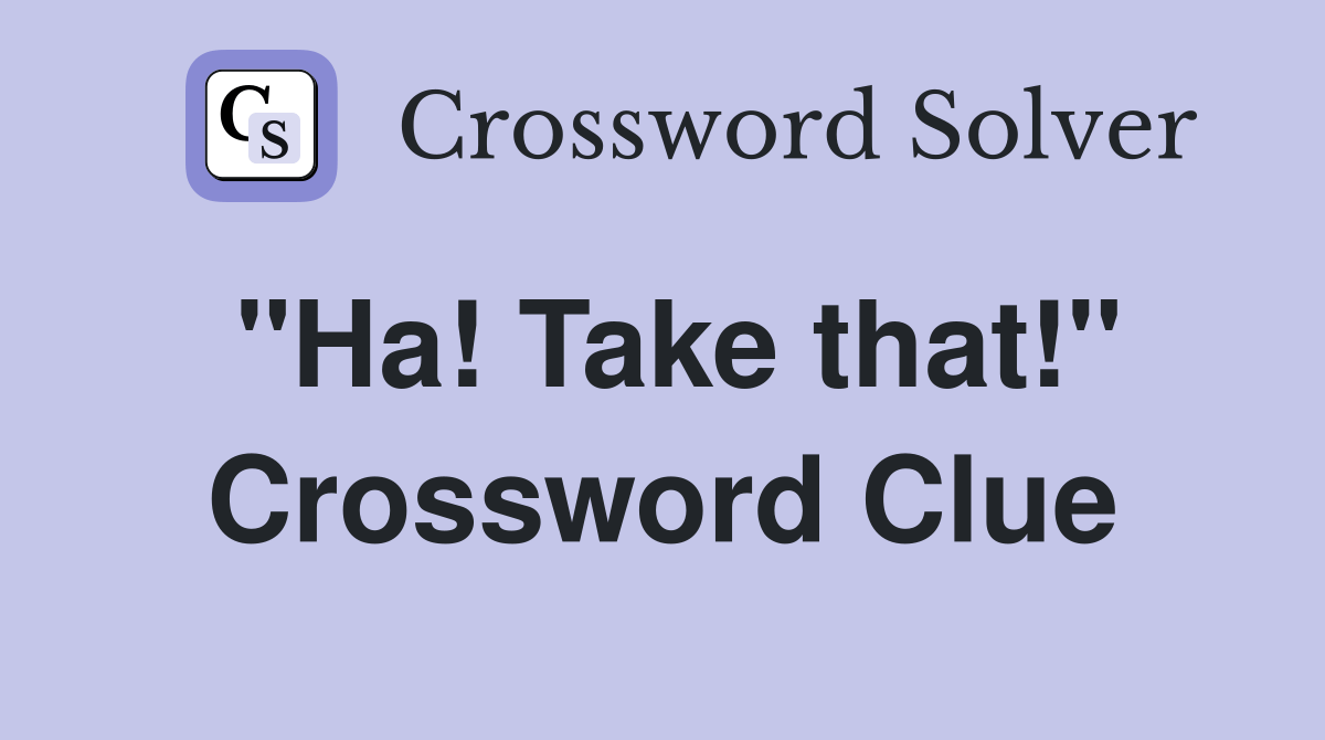 "Ha! Take that!" - Crossword Clue Answers - Crossword Solver